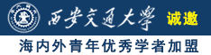 大鸡巴日大骚B视频诚邀海内外青年优秀学者加盟西安交通大学